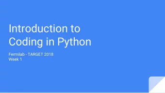 Introduction to  Coding in Python  Fermilab - TARGET 2018  Week 1  Coding is a language  First for