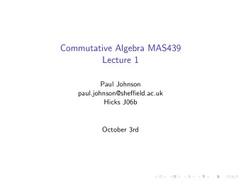 Commutative Algebra MAS439  Lecture 1  Paul Johnson  paul.johnson@sheffield.ac.uk  Hicks J06b