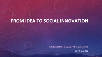FROM IDEA TO SOCIAL INNOVATION  JEN GRESHAM &amp; ANASTASIA GAISENOK  JUNE 2, 2020  ABOUT US  The