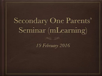 Secondary One Parents  Seminar (mLearning)  19 February 2016  Programme  7:00 - 7:30pm: Class