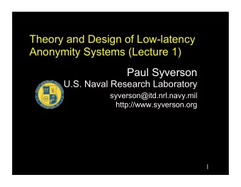 Theory and Design of Low-latency  Anonymity Systems (Lecture 1)  Paul Syverson  U.S. Naval Research