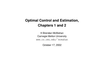 Optimal Control and Estimation,  Chapters 1 and 2  H Brendan McMahan  Carnegie Mellon University