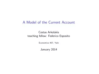 A Model of the Current Account  Costas Arkolakis  teaching fellow: Federico Esposito  Economics