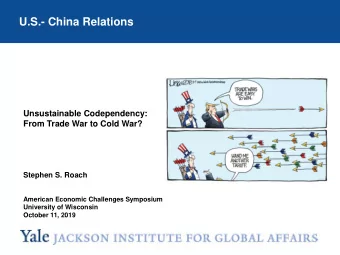 U.S.- China Relations  Unsustainable Codependency:  From Trade War to Cold War?  Stephen S. Roach