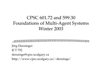 CPSC 601.72 and 599.30  Foundations of Multi-Agent Systems  Winter 2003  Jrg Denzinger  ICT 752