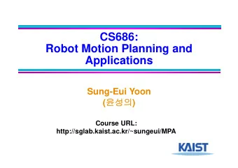 CS686:  Robot Motion Planning and  Applications  Sung-Eui Yoon (  )  Course URL: