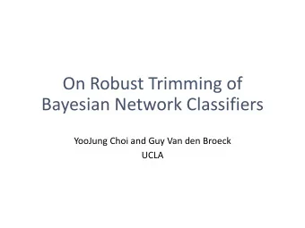 On Robust Trimming of  Bayesian Network Classifiers  YooJung Choi and Guy Van den Broeck  UCLA