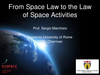 From Space Law to the Law  of Space Activities  Prof. Sergio Marchisio  Sapienza University of Rome