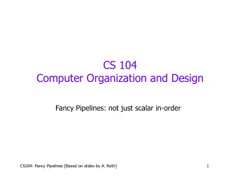 CS 104  Computer Organization and Design  Fancy Pipelines: not just scalar in-order  CS104: Fancy