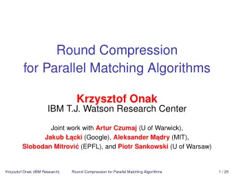 Round Compression  for Parallel Matching Algorithms  Krzysztof Onak  IBM T.J. Watson Research