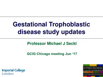 disease study updates  Professor Michael J Seckl  GCIG Chicago meeting Jun 17  GOG-0275:  A