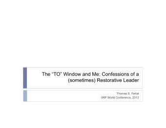The TO Window and Me: Confessions of a  (sometimes) Restorative Leader  Thomas S. Fertal