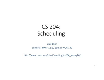 CS 204:  Scheduling  Jiasi Chen  Lectures: MWF 12:10-1pm in WCH 139