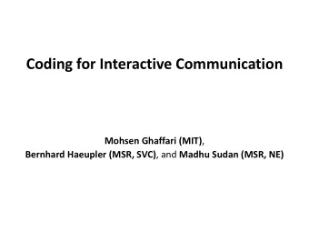 Coding for Interactive Communication Mohsen Ghaffari (MIT) , Bernhard Haeupler (MSR, SVC) , and