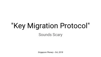 &quot;Key Migration Protocol&quot;  Sounds Scary  Singapore Plenary - Oct, 2018