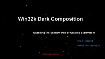 Win32k Dark Composition  Attacking the Shadow Part of Graphic Subsystem  Peng Qiu (@pgboy)  SheFang