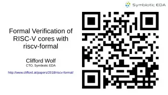 Formal Verification of  RISC-V cores with  riscv-formal  Clifford Wolf  CTO, Symbiotic EDA