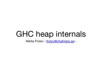 GHC heap internals Nikita Frolov &lt; frolov@chalmers.se &gt;  (courtesy of Bob Ippolito,