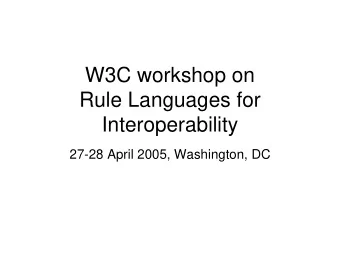 W3C workshop on  Rule Languages for  Interoperability  27-28 April 2005, Washington, DC