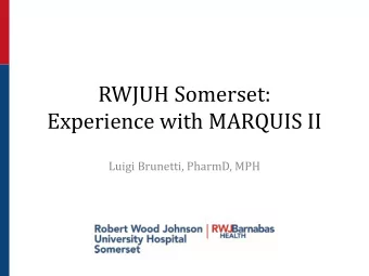 Experience with MARQUIS II  Luigi Brunetti, PharmD, MPH  RWJUH  Somerset  355 bed community