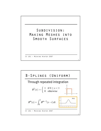 Subdivision:  Making Meshes into  Smooth Surfaces  CS 101  Meshing Winter 2007  1  B-Splines