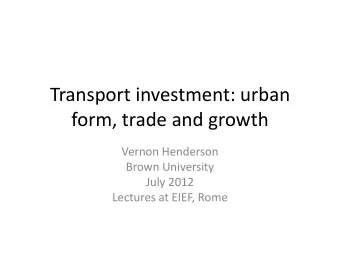 Transport investment: urban  form, trade and growth  Vernon Henderson  Brown University  July 2012