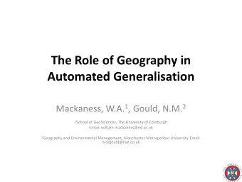 The Role of Geography in Automated Generalisation Mackaness, W.A. 1 , Gould, N.M. 2 1 School of