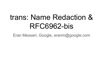 trans: Name Redaction &amp;  RFC6962-bis  Eran Messeri, Google, eranm@google.com  Definition: Name
