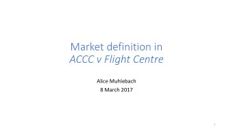 ACCC v Flight Centre  Alice Muhlebach  8 March 2017  1  Overview  The role of market definition
