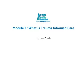 Module 1: What is Trauma Informed Care  Mandy Davis  Agenda  BE GENTLE:  New territory ahead