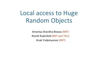 Local access to Huge  Random Objects  Amartya Shankha Biswas (MIT)  Ronitt Rubinfeld (MIT and TAU)