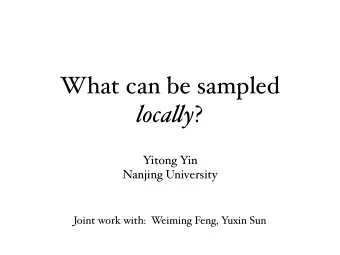 What can be sampled loca ! y ?  Yitong Yin  Nanjing University  Joint work with:  W  eiming Feng, Y