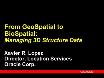 From GeoSpatial to  BioSpatial:  Managing 3D Structure Data  Xavier R. Lopez  Director, Location