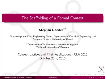 The Scaffolding of a Formal Context Stephan Doerfel 1 , 2 1 Knowledge and Data Engineering Group,