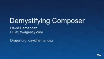 Demystifying Composer  David Hernandez  FFW, ffwagency.com  Drupal.org: davidhernandez  Full