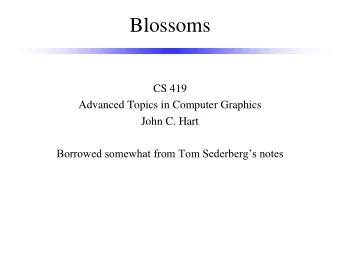 Blossoms  CS 419  Advanced Topics in Computer Graphics  John C. Hart Borrowed somewhat from Tom