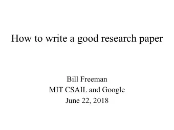 How to write a good research paper  Bill Freeman  MIT CSAIL and Google  June 22, 2018  Two informal