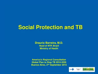 Social Protection and TB  Draurio Barreira, M.D.  Head of NTP, Brazil  Ministry of Health