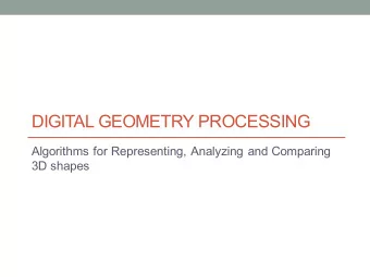 DIGITAL GEOMETRY PROCESSING  Algorithms for Representing, Analyzing and Comparing  3D shapes  Today