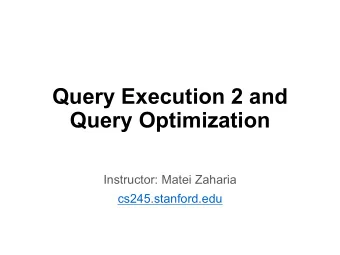 Query Execution 2 and  Query Optimization  Instructor: Matei Zaharia  cs245.stanford.edu  Query