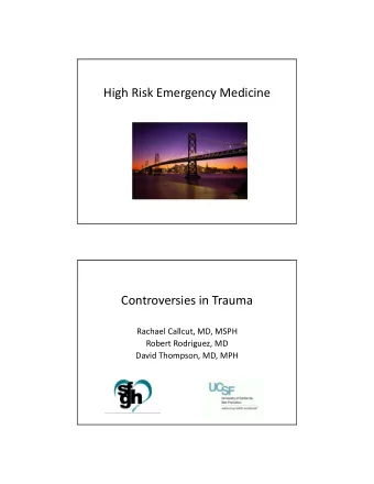 High Risk Emergency Medicine Controversies in Trauma Rachael Callcut, MD, MSPH Robert Rodriguez, MD