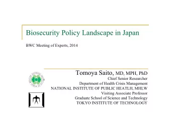 Biosecurity Policy Landscape in Japan BWC Meeting of Experts, 2014  Tomoya Saito, MD, MPH, PhD