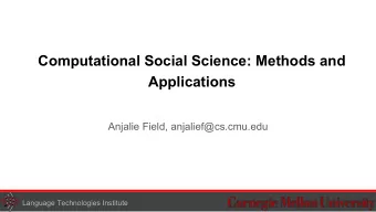 Computational Social Science: Methods and  Applications  Anjalie Field, anjalief@cs.cmu.edu  1