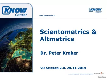 Scientometrics &amp;  Altmetrics  Dr. Peter Kraker  VU Science 2.0, 20.11.2014  funded  within