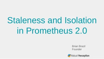 Staleness and Isolation  in Prometheus 2.0  Brian Brazil  Founder  Who am I?  One of the core