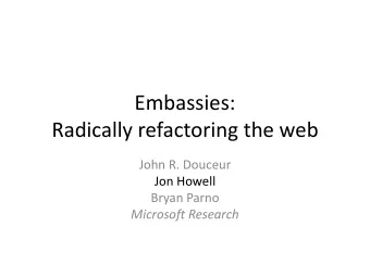Embassies:  Radically refactoring the web  John R. Douceur  Jon Howell  Bryan Parno  Microsoft