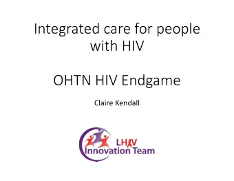 Integrated care for people  with HIV  OHTN HIV Endgame  Claire Kendall  Presenter disclosure  I