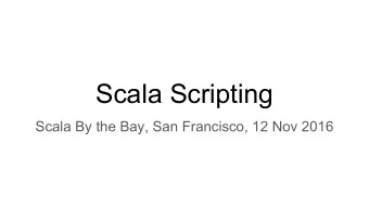Scala Scripting  Scala By the Bay, San Francisco, 12 Nov 2016  Scala has a code-size gap  Scala