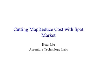 Cutting MapReduce Cost with Spot  Market  Huan Liu  Accenture Technology Labs  Why spot market?  2