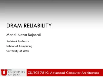 DRAM RELIABILITY  Mahdi Nazm Bojnordi  Assistant Professor  School of Computing  University of Utah